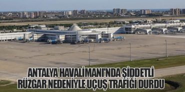 Antalya Havalimanı’nda Şiddetli Rüzgar Nedeniyle Uçuş Trafiği Durdu