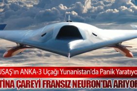 TUSAŞ'ın ANKA-3 Uçağı Yunanistan'da Panik Yaratıyor: Atina Çareyi Fransız Neuron'da Arıyor