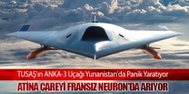 TUSAŞ’ın ANKA-3 Uçağı Yunanistan’da Panik Yaratıyor: Atina Çareyi Fransız Neuron’da Arıyor