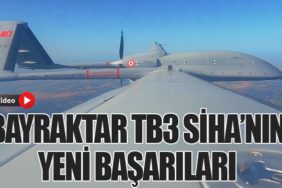 Bayraktar TB3 SİHA’nın Yeni Başarıları