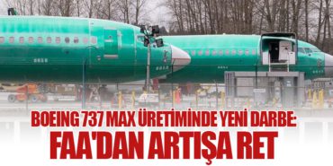 Boeing 737 Max Üretiminde Yeni Darbe: FAA’dan Artışa Ret