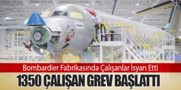 Bombardier Fabrikasında Çalışanlar İsyan Etti: 1350 çalışan grev başlattı