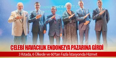 Çelebi Havacılık Endonezya Pazarına Girdi: 3 Kıtada, 6 Ülkede ve 60’tan Fazla İstasyonda Hizmet