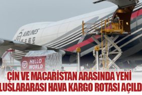 Çin ve Macaristan Arasında Yeni Uluslararası Hava Kargo Rotası Açıldı