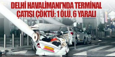 Delhi Havalimanı’nda Terminal Çatısı Çöktü: 1 Ölü, 6 Yaralı