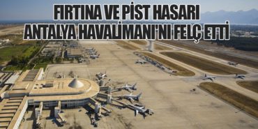 Fırtına ve Pist Hasarı Antalya Havalimanı’nı Felç Etti