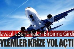 Havacılık Sendikaları Birbirine Girdi! Eylemler Krize Yol Açtı!