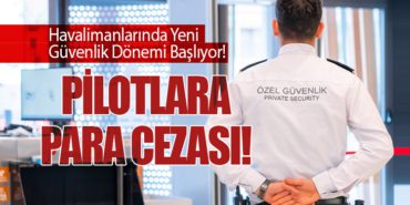 Havalimanlarında Yeni Güvenlik Dönemi Başlıyor! Pilotlara Para Cezası!