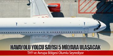 Havayolu Yolcu Sayısı 5 Milyara Ulaşacak. THY ve Avrupa Bölgesi Olumlu Seyrediyor