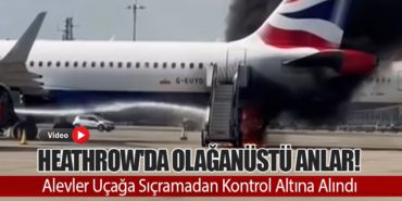 Heathrow’da Olağanüstü Anlar! Alevler Uçağa Sıçramadan Kontrol Altına Alındı