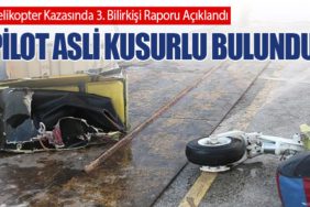 Helikopter Kazasında 3. Bilirkişi Raporu Açıklandı: Pilot Asli Kusurlu Bulundu