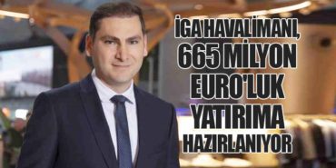 İGA Havalimanı, 665 Milyon Euro’luk Yatırıma Hazırlanıyor