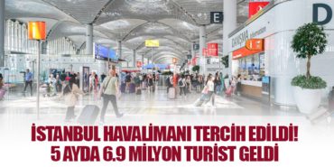 İstanbul Havalimanı Tercih Edildi! İstanbul’la 5 Ayda 6.9 Milyon Turist Geldi