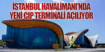 İstanbul Havalimanı’nda Yeni CIP Terminali Açılıyor