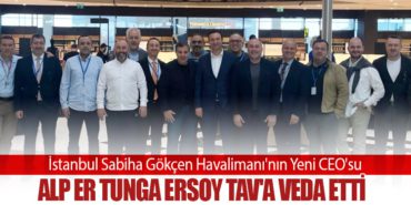 İstanbul Sabiha Gökçen Havalimanı’nın Yeni CEO’su Alp Er Tunga Ersoy TAV’a Veda Etti
