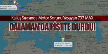 Kalkış Sırasında Motor Sorunu Yaşayan 737 MAX Dalaman’da Pistte Durdu!