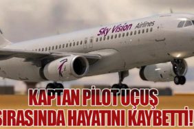 Kaptan Pilot Uçuş Sırasında Hayatını Kaybetti!