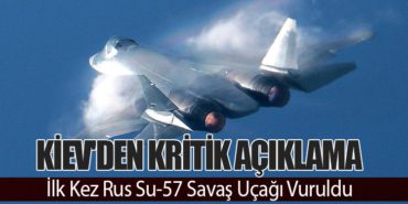 Kiev’den Kritik Açıklama: İlk Kez Rus Su-57 Savaş Uçağı Vuruldu