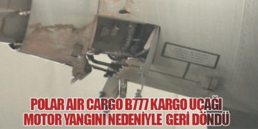 Polar Air Cargo B777 kargo uçağı motor yangını nedeniyle geri döndü