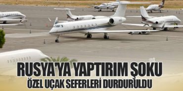 Rusya’ya Yaptırım Şoku: Özel Uçak Seferleri Durduruldu