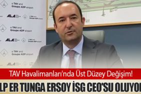 TAV Havalimanları'nda Üst Düzey Değişim! Alp Er Tunga Ersoy İSG CEO'su Oluyor