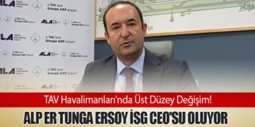 TAV Havalimanları’nda Üst Düzey Değişim! Alp Er Tunga Ersoy İSG CEO’su Oluyor