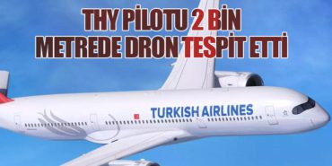 THY Pilotu 2 Bin Metrede Dron Tespit Etti
