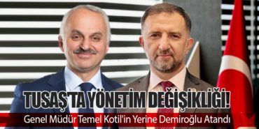 TUSAŞ’ta Yönetim Değişikliği! Genel Müdür Temel Kotil’in Yerine Demiroğlu Atandı