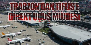 Trabzon’dan Tiflis’e Direkt Uçuş Müjdesi