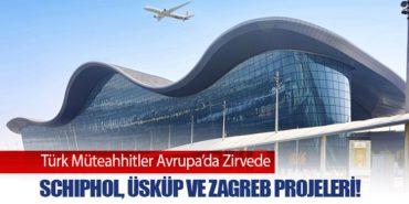 Türk Müteahhitler Avrupa’da Zirvede: Schiphol, Üsküp ve Zagreb Projeleri!