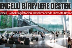 Engelli Bireylere Destek: Turkcell Global Bilgi İstanbul Havalimanı'nda Hizmete Başladı!