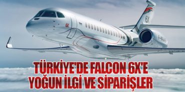 Türkiye’de Falcon 6X’e Yoğun İlgi ve Siparişler