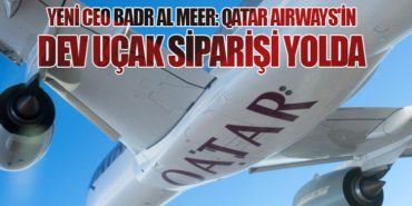 Yeni CEO Badr Al Meer: Qatar Airways’in Dev Uçak Siparişi Yolda