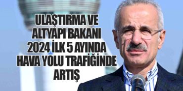 Ulaştırma ve Altyapı Bakanı: 2024 İlk 5 Ayında Hava Yolu Trafiğinde Artış