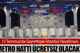 15 Temmuz'da Gayrettepe-İstanbul Havalimanı Metro Hattı Ücretsiz Olacak!