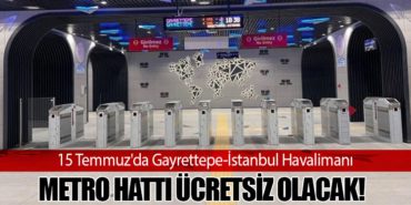 15 Temmuz’da Gayrettepe-İstanbul Havalimanı Metro Hattı Ücretsiz Olacak!