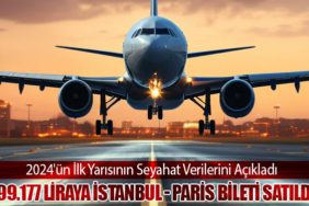 2024'ün İlk Yarısının Seyahat Verilerini Açıkladı. 299.177 Liraya İstanbul - Paris Bileti Satıldı