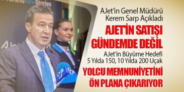AJet’in Genel Müdürü Kerem Sarp Açıkladı: AJet’in Satışı Gündemde Değil.  5 Yılda 150, 10 Yılda 200 Uçak. Yolcu Memnuniyetini Ön Plana Çıkarıyor