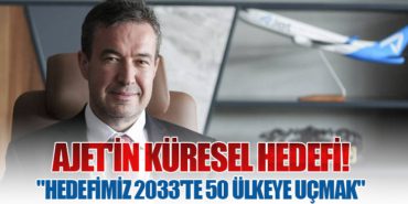 AJet’in Küresel Hedefi! “Hedefimiz 2033’te 50 Ülkeye Uçmak”