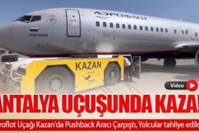 Antalya Uçuşunda Kaza! Aeroflot Uçağı Kazan'da Pushback Aracı Çarpıştı, Yolcular tahliye edildi