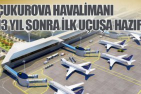 Çukurova Havalimanı: 13 Yıl Sonra İlk Uçuşa Hazır