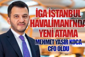 İGA İstanbul Havalimanı’nda Yeni Atama: Mehmet Yasir Koca CFO Oldu