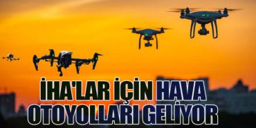 İHA’lar İçin Hava Otoyolları Geliyor