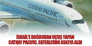 İsrail’e doğrudan uçuş yapan Cathay Pacific, seferlerini askıya aldı.