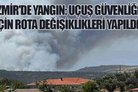 İzmir'de Yangın: Uçuş Güvenliği İçin Rota Değişiklikleri Yapıldı