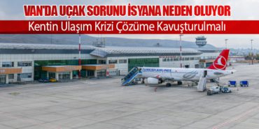 Van’da Uçak Sorunu İsyana Neden Oluyor: Kentin Ulaşım Krizi Çözüme Kavuşturulmalı