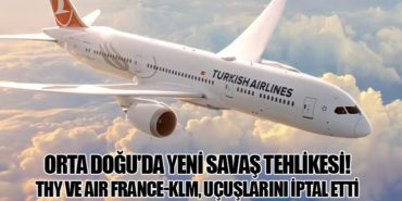 Orta Doğu’da Yeni Savaş Tehlikesi! THY ve Air France-KLM, Uçuşlarını İptal Etti