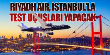 Riyadh Air, İstanbul’la test uçuşları yapacak