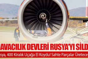 Havacılık devleri Rusya'yı sildi. Rusya, 400 Kiralık Uçağa El Koydu! Sahte Parçalar Üretecek