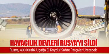 Havacılık devleri Rusya’yı sildi. Rusya, 400 Kiralık Uçağa El Koydu! Sahte Parçalar Üretecek